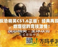 反恐精英CS1.6正版：經(jīng)典再現(xiàn)，燃爆你的競技激情！