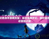 夢幻西游手游網(wǎng)頁版：暢享經(jīng)典夢幻，隨時隨地開啟冒險之旅