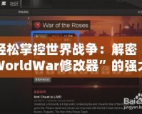 輕松掌控世界戰(zhàn)爭(zhēng)：解密“WorldWar修改器”的強(qiáng)大功能與應(yīng)用