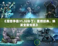 《魔獸爭(zhēng)霸31.32補(bǔ)丁：重燃經(jīng)典，煥發(fā)全新生機(jī)》