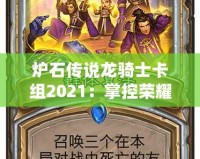 爐石傳說(shuō)龍騎士卡組2021：掌控榮耀與力量的決戰(zhàn)之道