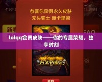 lolqq會(huì)員皮膚——你的專屬榮耀，獨(dú)享時(shí)刻