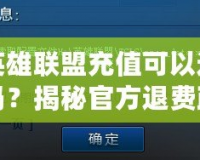 英雄聯(lián)盟充值可以退嗎？揭秘官方退費(fèi)政策與常見疑問