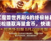 《魔獸世界刷G的終極秘籍：輕松賺取海量金幣，快速提升財富》