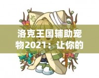 洛克王國輔助寵物2021：讓你的冒險之路更加精彩