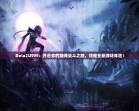 Dota2U999：開(kāi)啟你的巔峰戰(zhàn)斗之路，領(lǐng)略全新游戲體驗(yàn)！