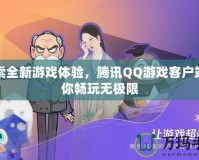 探索全新游戲體驗(yàn)，騰訊QQ游戲客戶端帶你暢玩無極限