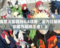 《魔獸火影羈絆6.8攻略：全方位解析讓你成為戰(zhàn)場王者！》