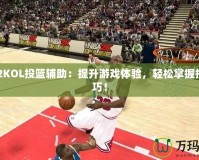 NBA2KOL投籃輔助：提升游戲體驗，輕松掌握投籃技巧！