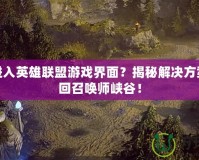 無法進入英雄聯(lián)盟游戲界面？揭秘解決方案，重回召喚師峽谷！