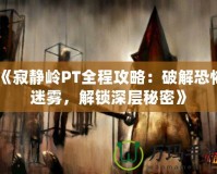 《寂靜嶺PT全程攻略：破解恐怖迷霧，解鎖深層秘密》