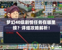 夢幻40級劇情任務(wù)在哪里接？詳細(xì)攻略解析！