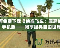 如何免費(fèi)下載《俠盜飛車：罪惡都市》手機(jī)版——暢享經(jīng)典自由世界！