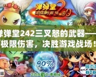 彈彈堂242三叉怒的武器——極限傷害，決勝游戲戰(zhàn)場！