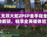 《無雙大蛇2PSP金手指全人物解鎖，暢享全英雄體驗》