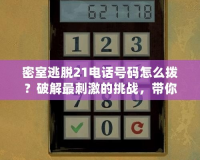 密室逃脫21電話號碼怎么撥？破解最刺激的挑戰(zhàn)，帶你探索未知世界！