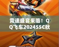 競速盛宴來臨！QQ飛車2024SSC秋季賽精彩開啟