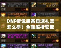 DNF傳說裝備自選禮盒怎么得？全面解析獲取方式與技巧