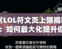 《LOL符文頁上限揭秘：如何最大化提升你的游戲體驗》