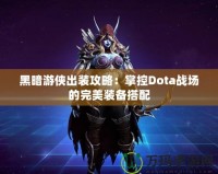 黑暗游俠出裝攻略：掌控Dota戰(zhàn)場的完美裝備搭配