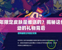 LOL6周年限定皮膚是誰(shuí)送的？揭秘這份令人心動(dòng)的禮物背后