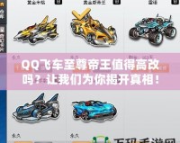 QQ飛車至尊帝王值得高改嗎？讓我們?yōu)槟憬议_真相！