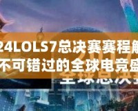 2024LOLS7總決賽賽程解析：不可錯(cuò)過的全球電競(jìng)盛宴