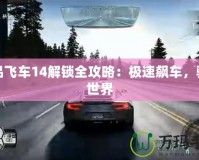 極品飛車14解鎖全攻略：極速飆車，馳騁世界