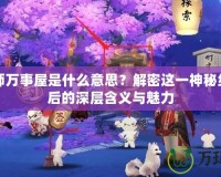 陰陽師萬事屋是什么意思？解密這一神秘組織背后的深層含義與魅力