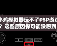 小雞模擬器玩不了PSP游戲？這些原因你可能沒想到！