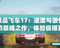 極品飛車17：速度與激情的巔峰之作，體驗極限賽車快感