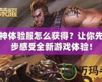 斗戰(zhàn)神體驗(yàn)服怎么獲得？讓你先人一步感受全新游戲體驗(yàn)！