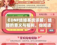 《DNF結(jié)婚系統(tǒng)詳解：結(jié)婚的意義與福利，你知道了嗎？》