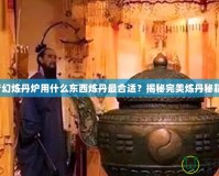 夢(mèng)幻煉丹爐用什么東西煉丹最合適？揭秘完美煉丹秘籍！