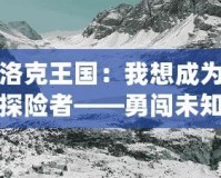 洛克王國：我想成為探險者——勇闖未知，成就非凡人生！