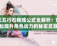 劍網(wǎng)三五行石精煉公式全解析：助你輕松提升角色戰(zhàn)力的秘密武器