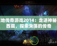 藏地傳奇游戲2014：走進(jìn)神秘的西藏，探索失落的傳奇