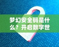 夢幻安全碼是什么？開啟數(shù)字世界的安全新紀(jì)元