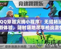 《QQ穿越火線小程序：無縫暢玩的手游體驗，隨時隨地盡享槍戰(zhàn)激情》