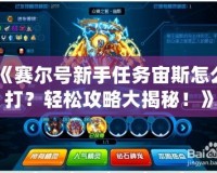 《賽爾號新手任務宙斯怎么打？輕松攻略大揭秘！》