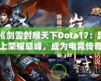 《劍雪封喉天下Dota17：踏上榮耀巔峰，成為電競(jìng)傳奇》