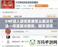 DNF進(jìn)入游戲黑屏怎么解決方法—徹底解決困擾，暢享游戲樂趣