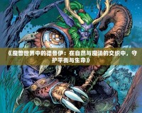 《魔獸世界中的德魯伊：在自然與魔法的交織中，守護(hù)平衡與生命》