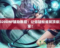 2020DNF輔助教程：讓你輕松成就頂級(jí)玩家！