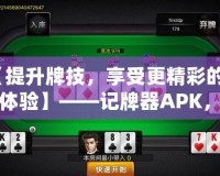 【提升牌技，享受更精彩的牌桌體驗】——記牌器APK，讓你成為撲克高手