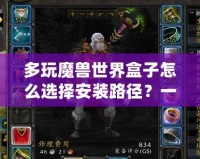 多玩魔獸世界盒子怎么選擇安裝路徑？一步步教你輕松搞定！