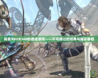 探索XBOX360的最佳游戲——不可錯過的經(jīng)典與精彩體驗