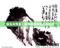 曲玉與荒玉：品味自然與匠心的結合