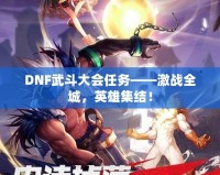 DNF武斗大會(huì)任務(wù)——激戰(zhàn)全城，英雄集結(jié)！