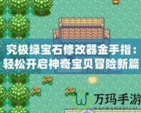 究極綠寶石修改器金手指：輕松開啟神奇寶貝冒險(xiǎn)新篇章